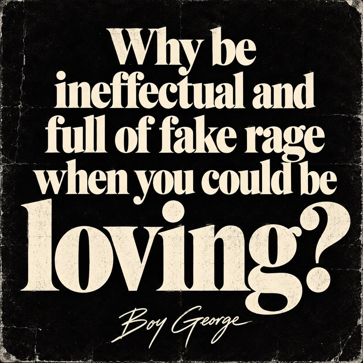 Boy George quote artwork: Why be ineffectual and full of fake rage when you could be loving?